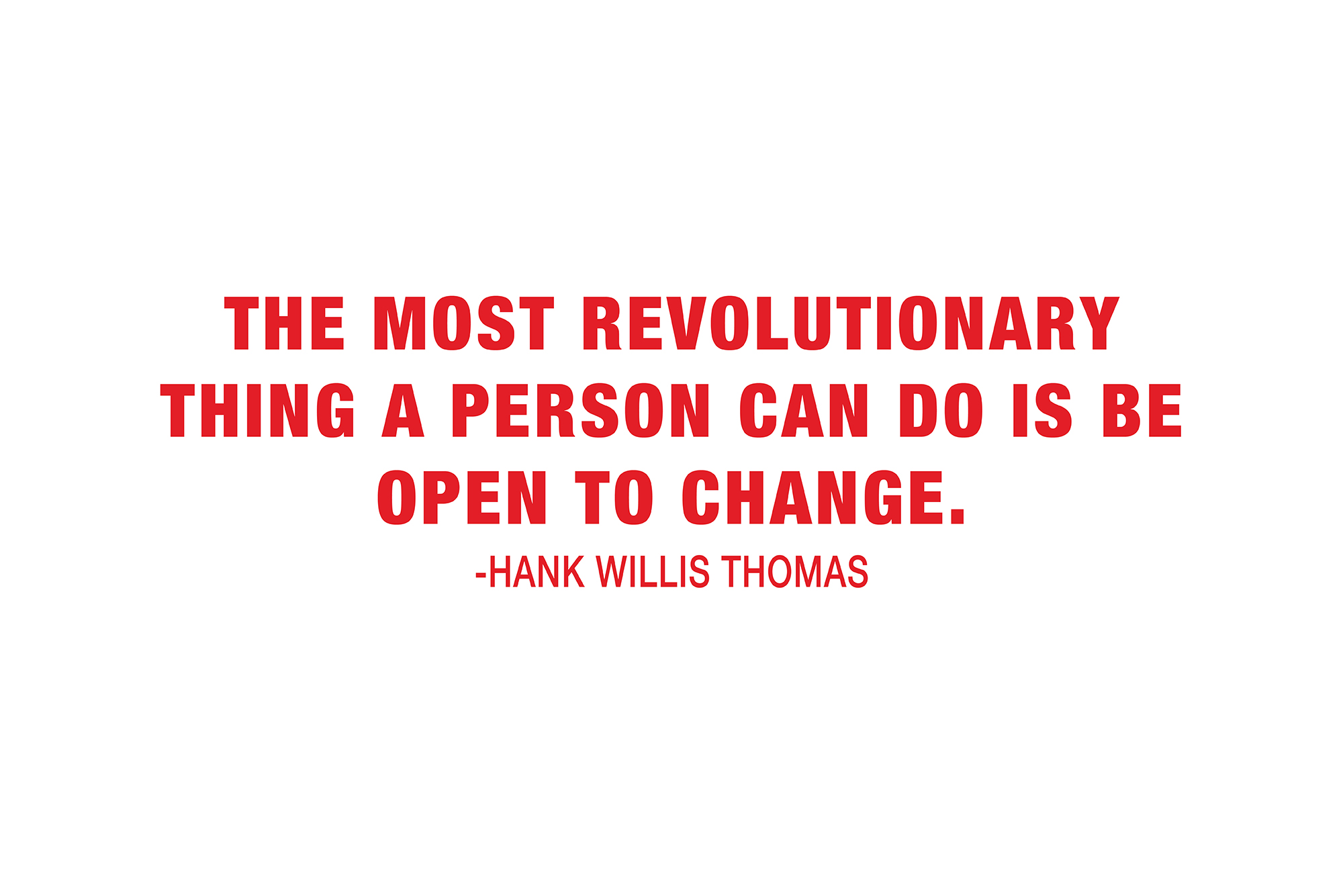 The most revolutionary thing a person can do is be open to change, Hank Willis Thomas