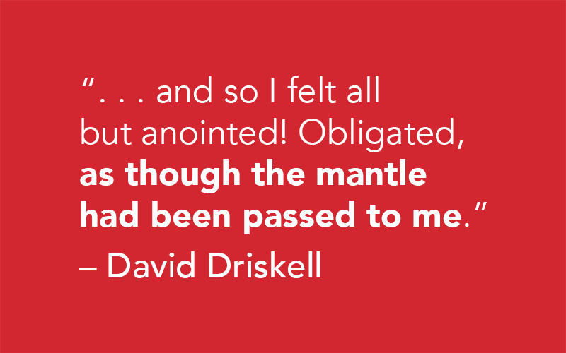 "and so I felt all but annointed! Obligated, as though the mantle had been passed to me." - David Driskell