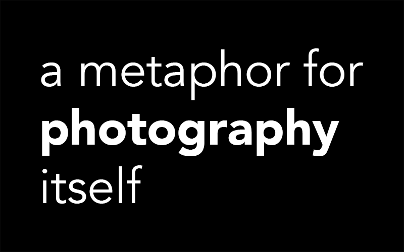 A Metaphor for Photography Itself