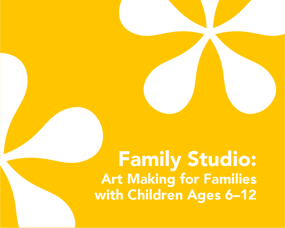 *SOLD OUT* Family Studio: Art Making for Families with Children Ages 6–12