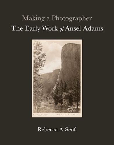 Making a Photographer: The Early Work of Ansel Adams, by Rebecca A. Senf